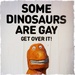 Some Dinosaurs Are Gay by andycoleborn